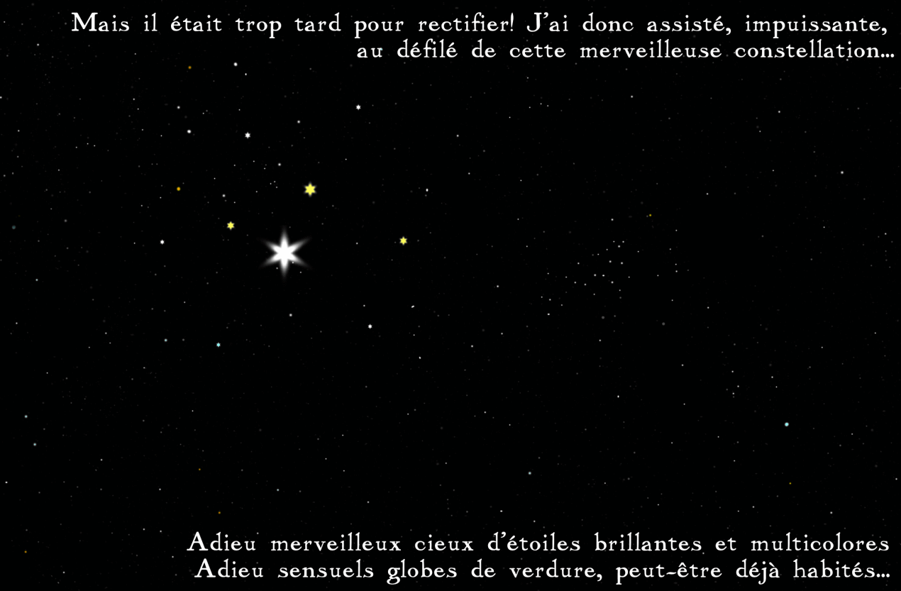 Mais il était trop tard pour rectifier! Adieu merveilleuse constellation d'étoiles multicolores, adieu globes sensuels peut-être déjà habités!